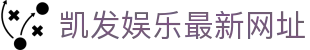 凯发娱乐最新网址(K8)凯发国际官网-(中国)广东凯发注册有限责任公司欢迎您